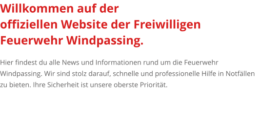 Willkommen auf der  offiziellen Website der Freiwilligen Feuerwehr Windpassing.   Hier findest du alle News und Informationen rund um die Feuerwehr Windpassing. Wir sind stolz darauf, schnelle und professionelle Hilfe in Notfällen zu bieten. Ihre Sicherheit ist unsere oberste Priorität.