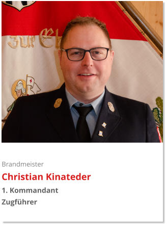 Brandmeister Christian Kinateder 1. Kommandant  Zugführer
