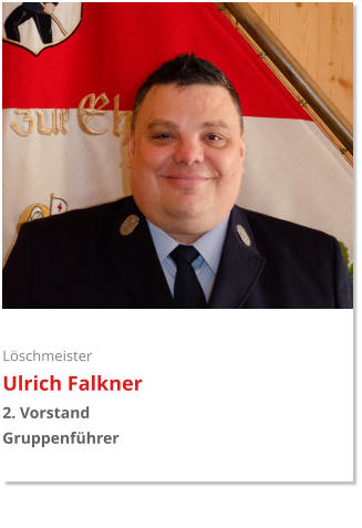 Löschmeister Ulrich Falkner 2. Vorstand Gruppenführer